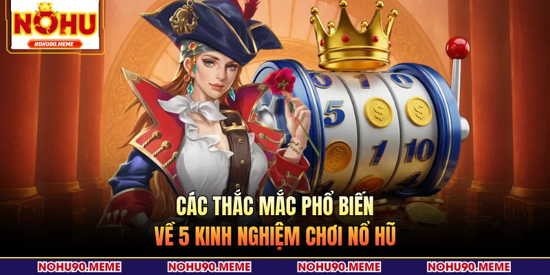 Các thắc mắc phổ biến về 5 kinh nghiệm chơi nổ hũ