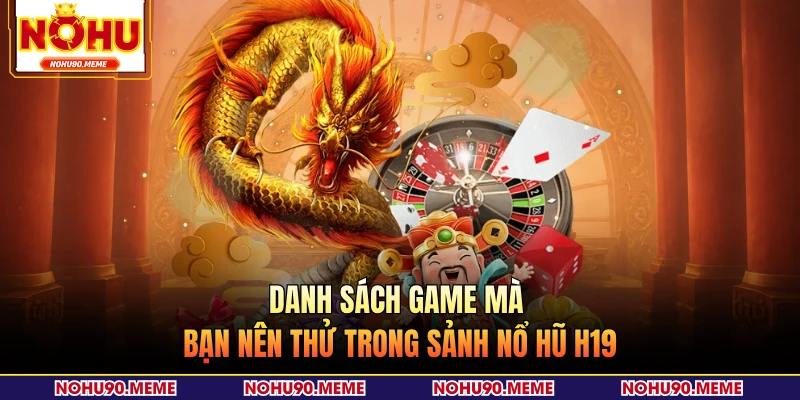 Danh sách game mà bạn nên thử trong sảnh nổ hũ H19