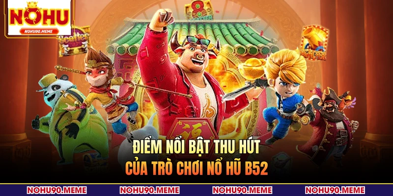 Điểm nổi bật thu hút của trò chơi nổ hũ B52