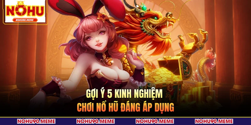 Gợi ý 5 kinh nghiệm chơi nổ hũ đáng áp dụng