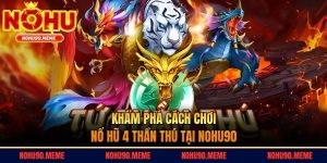 Khám Phá Cách Chơi Nổ Hũ 4 Thần Thú Tại Nohu90