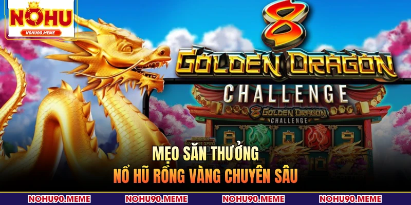 Mẹo săn thưởng nổ hũ rồng vàng chuyên sâu