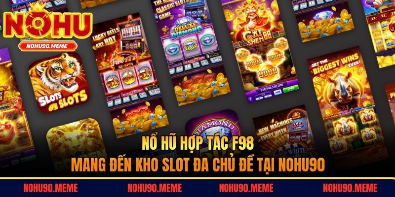 Nổ hũ hợp tác F98 mang đến kho slot đa chủ đề tại Nohu90