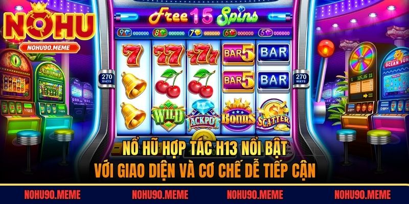 Nổ hũ hợp tác H13 nổi bật với giao diện và cơ chế dễ tiếp cận
