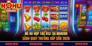 Nổ Hũ Hợp Tác H13 Tại Nohu90 - Sảnh Quay Thưởng Hấp Dẫn 2026