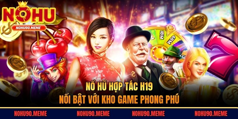 Nổ hũ hợp tác H19 nổi bật với kho game phong phú