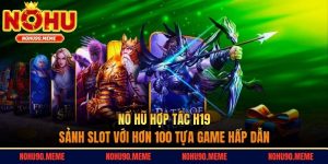 Nổ Hũ Hợp Tác H19 - Sảnh Slot Với Hơn 100 Tựa Game Hấp Dẫn