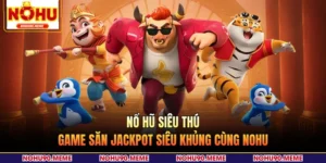 Nổ Hũ Siêu Thú - Game Săn Jackpot Siêu Khủng Cùng NOHU