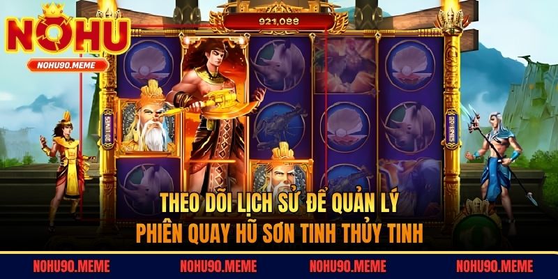 Theo dõi lịch sử để quản lý phiên quay hũ Sơn Tinh Thủy Tinh