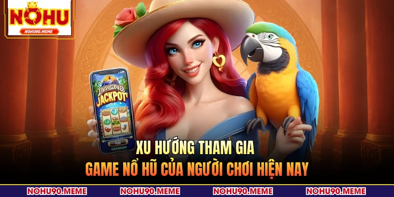 Xu hướng tham gia game nổ hũ của người chơi hiện nay